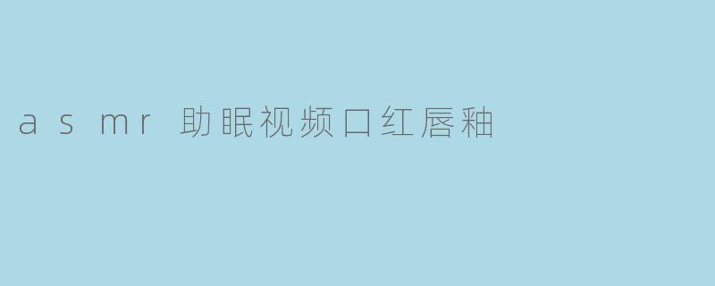 asmr助眠视频口红唇釉