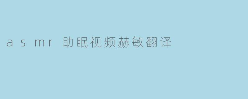 赫敏翻译的ASMR助眠视频有什么独特之处?