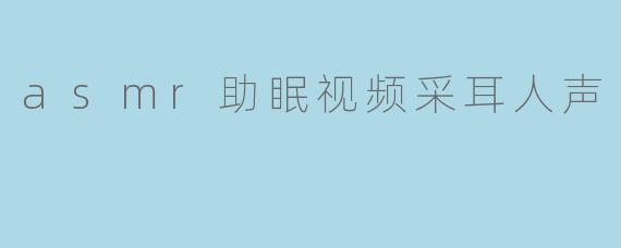 asmr助眠视频采耳人声