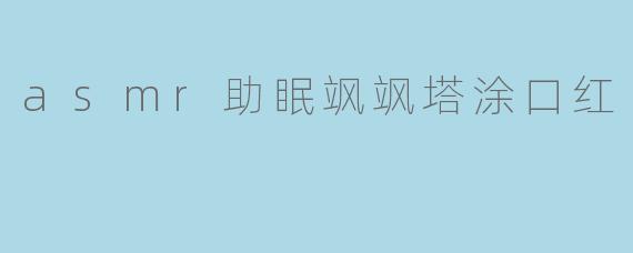 asmr助眠飒飒塔涂口红