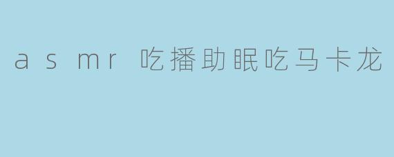 asmr吃播助眠吃马卡龙