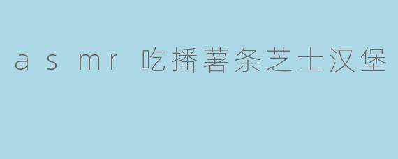 asmr吃播薯条芝士汉堡