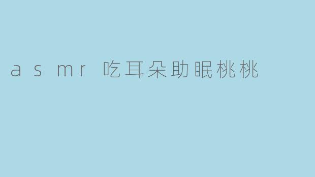 asmr吃耳朵助眠桃桃