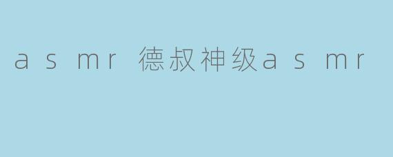 asmr德叔神级asmr