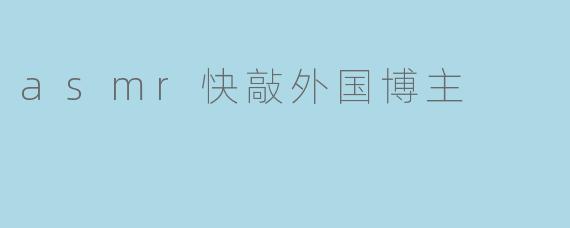 asmr快敲外国博主