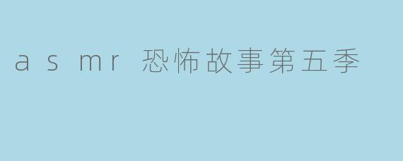 asmr恐怖故事第五季