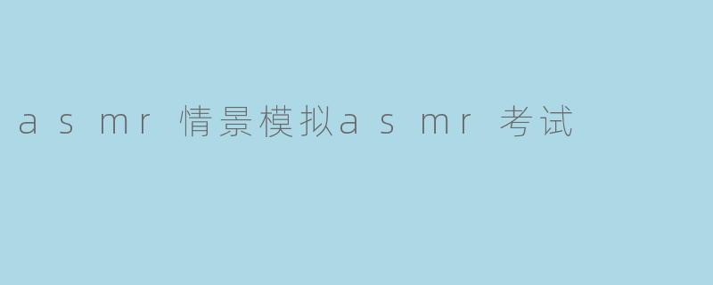 asmr情景模拟asmr考试