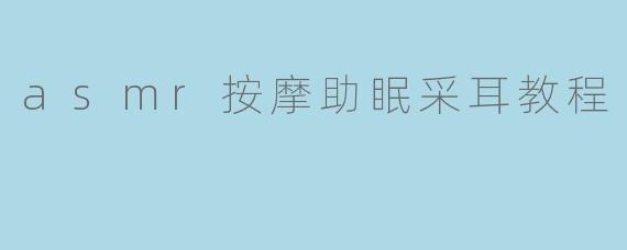 asmr按摩助眠采耳教程
