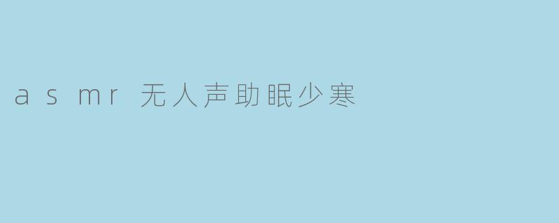 asmr无人声助眠少寒