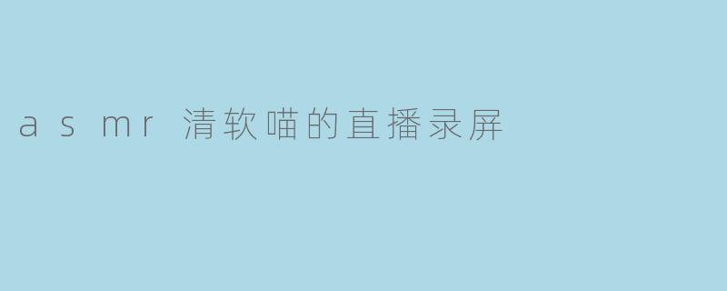 asmr清软喵的直播录屏