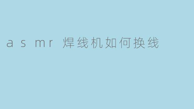 asmr焊线机如何换线