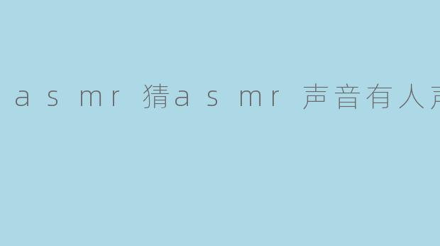 asmr猜asmr声音有人声