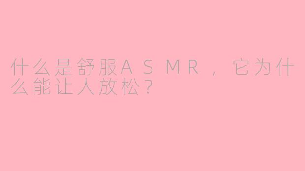 什么是舒服ASMR,它为什么能让人放松?