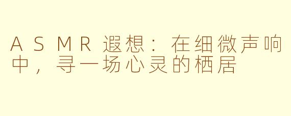 ASMR遐想：在细微声响中，寻一场心灵的栖居