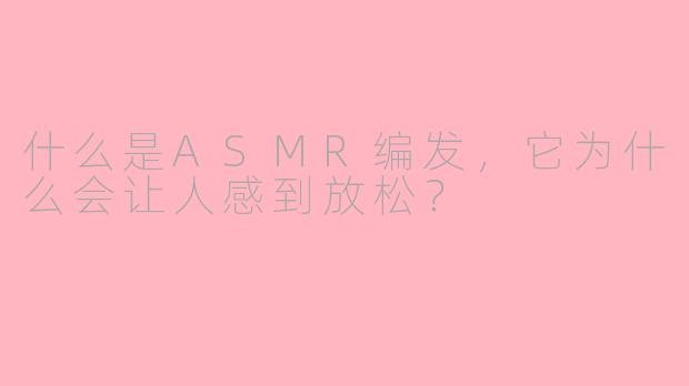 什么是ASMR编发，它为什么会让人感到放松？