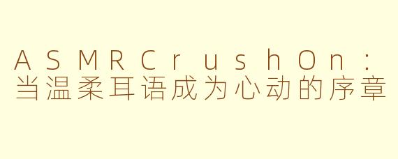 ASMRCrushOn：当温柔耳语成为心动的序章