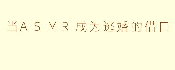 当ASMR成为逃婚的借口