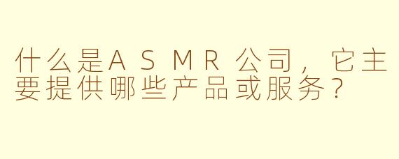 什么是ASMR公司，它主要提供哪些产品或服务？