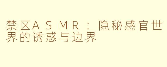 禁区ASMR：隐秘感官世界的诱惑与边界