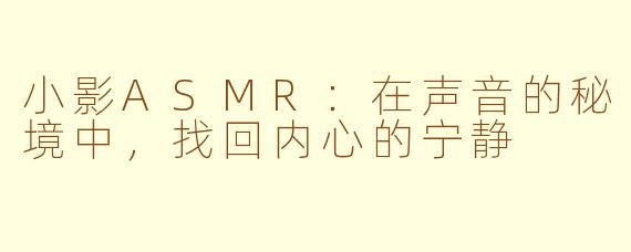 小影ASMR：在声音的秘境中，找回内心的宁静