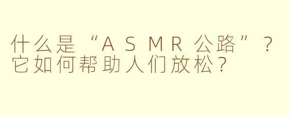 什么是“ASMR公路”?它如何帮助人们放松?