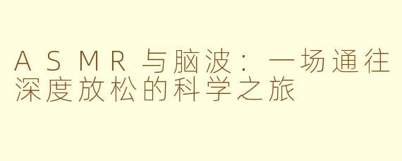 ASMR与脑波：一场通往深度放松的科学之旅