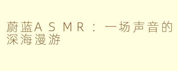 蔚蓝ASMR:一场声音的深海漫游