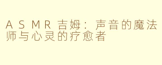 ASMR吉姆:声音的魔法师与心灵的疗愈者