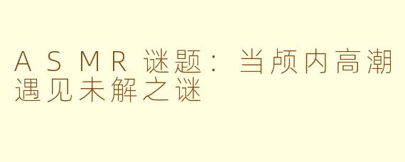 ASMR谜题：当颅内高潮遇见未解之谜
