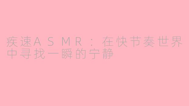 疾速ASMR：在快节奏世界中寻找一瞬的宁静