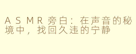 ASMR旁白：在声音的秘境中，找回久违的宁静
