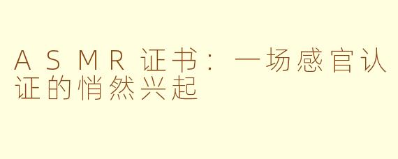ASMR证书：一场感官认证的悄然兴起