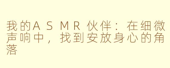 我的ASMR伙伴：在细微声响中，找到安放身心的角落