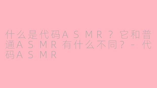 什么是代码ASMR?它和普通ASMR有什么不同?-代码ASMR