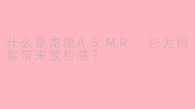 什么是龙眼ASMR，它为何能带来放松感？