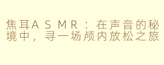 焦耳ASMR：在声音的秘境中，寻一场颅内放松之旅