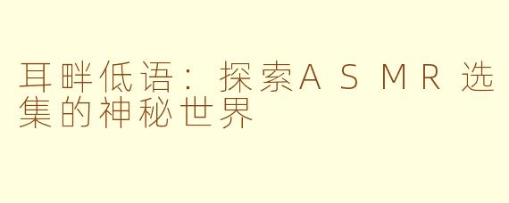 耳畔低语：探索ASMR选集的神秘世界