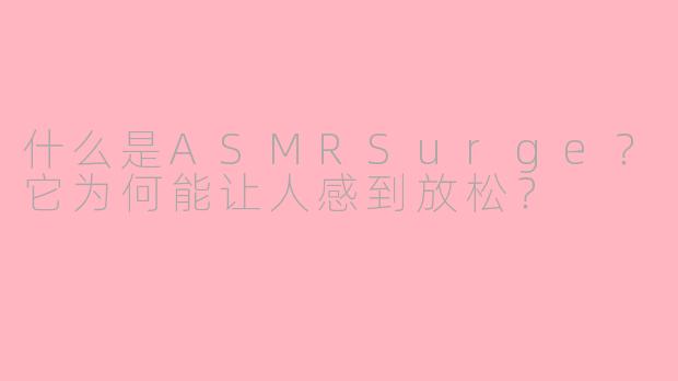 什么是ASMRSurge？它为何能让人感到放松？