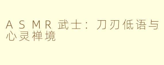 ASMR武士：刀刃低语与心灵禅境