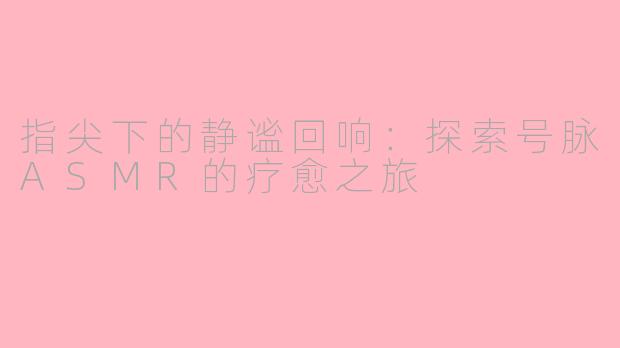 指尖下的静谧回响：探索号脉ASMR的疗愈之旅