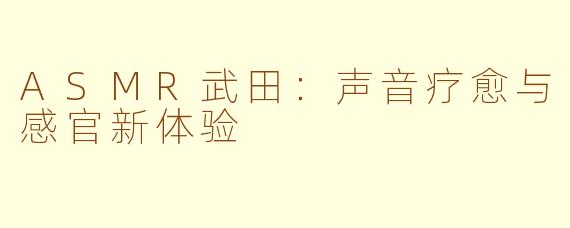 ASMR武田:声音疗愈与感官新体验
