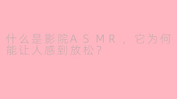 什么是影院ASMR,它为何能让人感到放松?