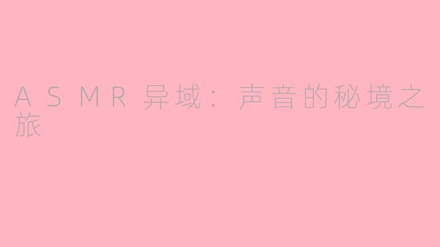 ASMR异域:声音的秘境之旅
