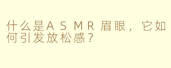 什么是ASMR眉眼,它如何引发放松感?