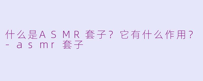 什么是ASMR套子？它有什么作用？-asmr套子