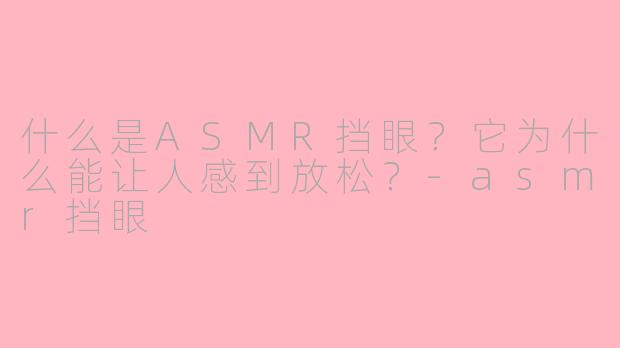 什么是ASMR挡眼?它为什么能让人感到放松?