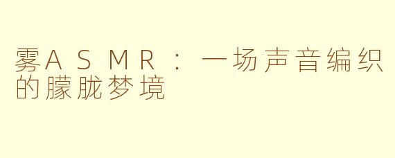 雾ASMR：一场声音编织的朦胧梦境