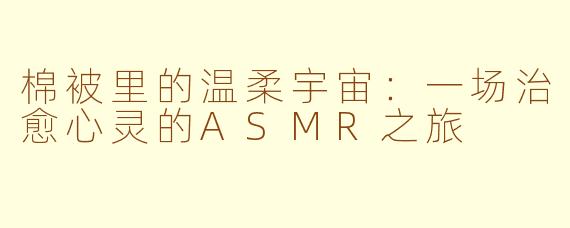 棉被里的温柔宇宙：一场治愈心灵的ASMR之旅