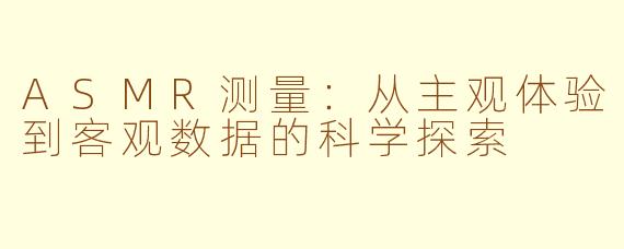 ASMR测量：从主观体验到客观数据的科学探索