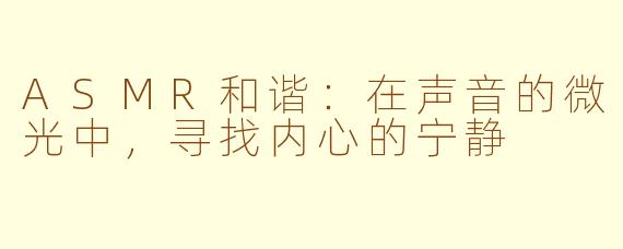 ASMR和谐：在声音的微光中，寻找内心的宁静
